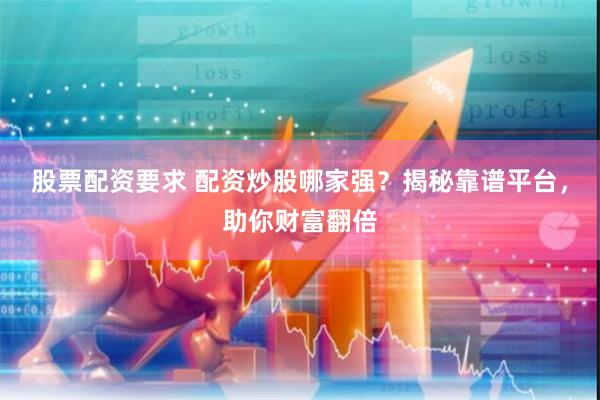 股票配资要求 配资炒股哪家强？揭秘靠谱平台，助你财富翻倍