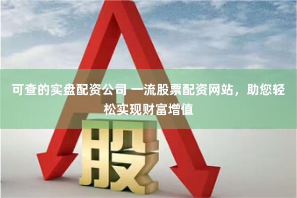 可查的实盘配资公司 一流股票配资网站，助您轻松实现财富增值