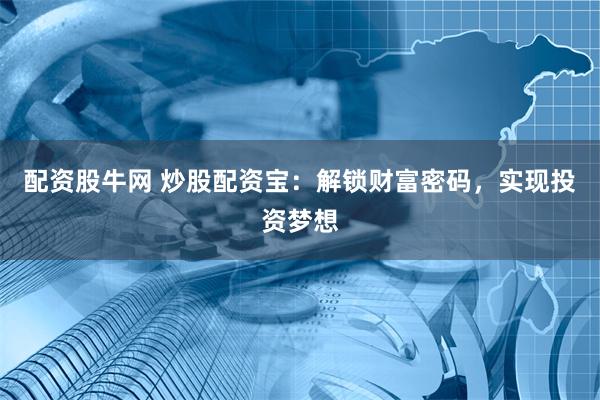 配资股牛网 炒股配资宝：解锁财富密码，实现投资梦想