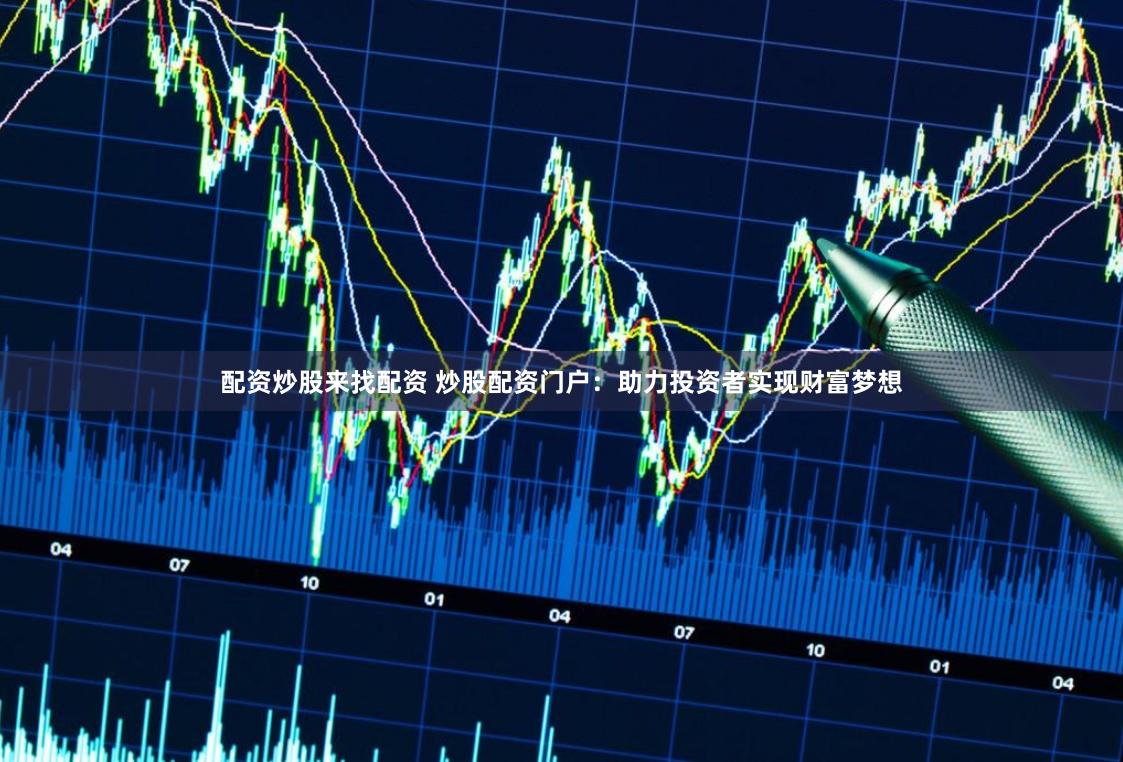 配资炒股来找配资 炒股配资门户：助力投资者实现财富梦想