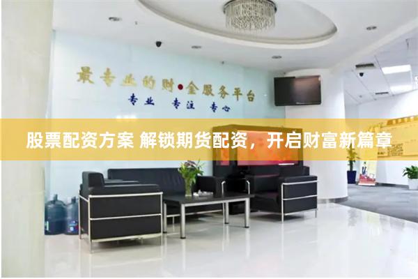 股票配资方案 解锁期货配资，开启财富新篇章
