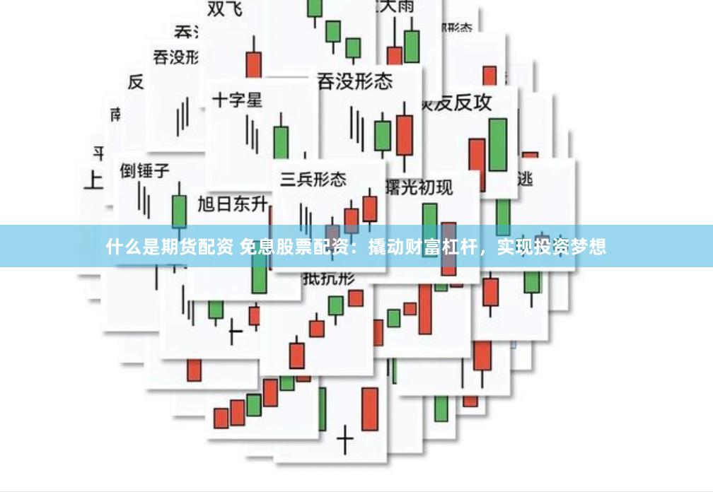 什么是期货配资 免息股票配资：撬动财富杠杆，实现投资梦想