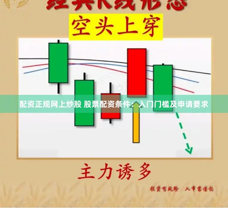 配资正规网上炒股 股票配资条件：入门门槛及申请要求