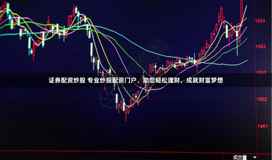 证券配资炒股 专业炒股配资门户，助您轻松理财，成就财富梦想