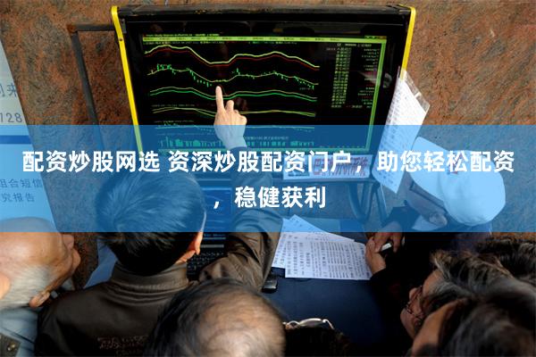 配资炒股网选 资深炒股配资门户，助您轻松配资，稳健获利