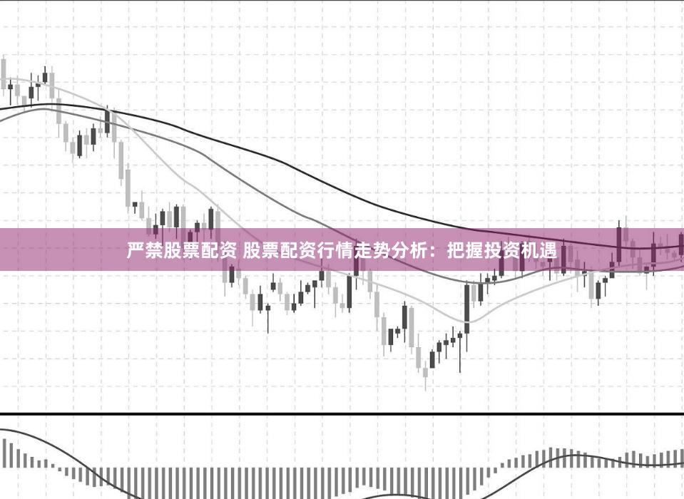 严禁股票配资 股票配资行情走势分析：把握投资机遇
