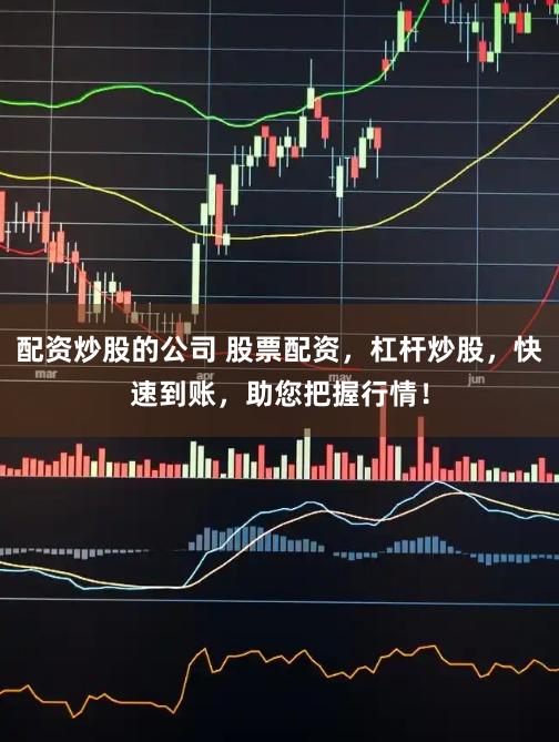 配资炒股的公司 股票配资，杠杆炒股，快速到账，助您把握行情！