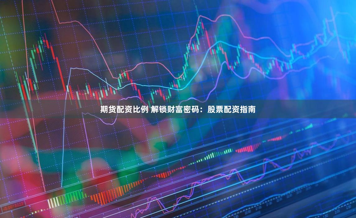 期货配资比例 解锁财富密码：股票配资指南