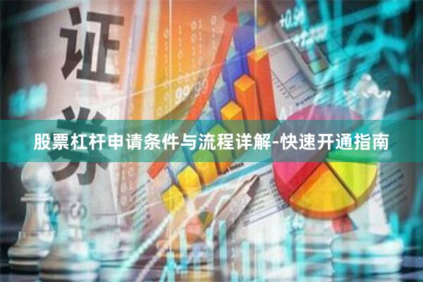 股票杠杆申请条件与流程详解-快速开通指南