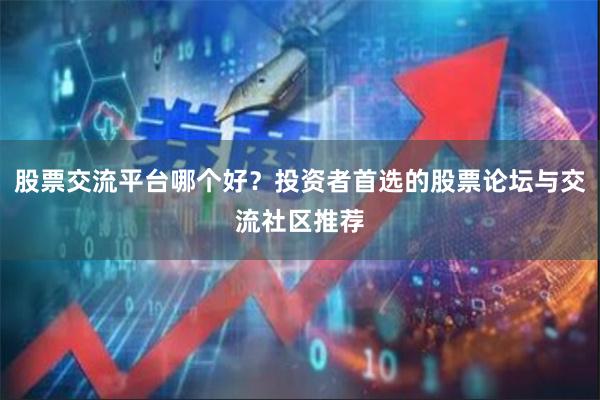 股票交流平台哪个好？投资者首选的股票论坛与交流社区推荐