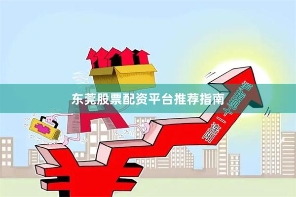 东莞股票配资平台推荐指南