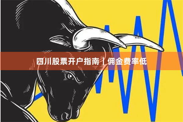 四川股票开户指南｜佣金费率低