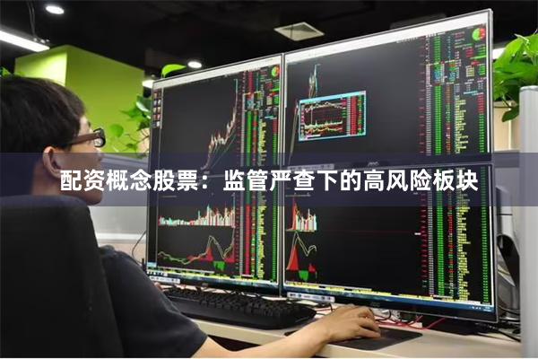 配资概念股票：监管严查下的高风险板块